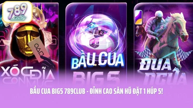 Bầu Cua BIG5 789CLUB - Đỉnh Cao Săn Hũ Đặt 1 Húp 5!