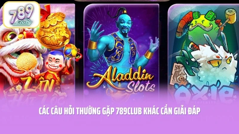 Các câu hỏi thường gặp 789CLUB khác cần giải đáp