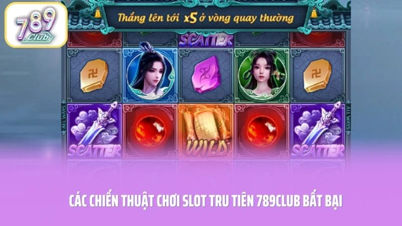 Các chiến thuật chơi slot Tru Tiên 789CLUB bất bại