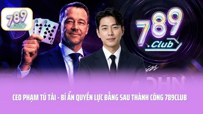 CEO Phạm Tú Tài - Bí Ẩn Quyền Lực Đằng Sau Thành Công 789CLUB