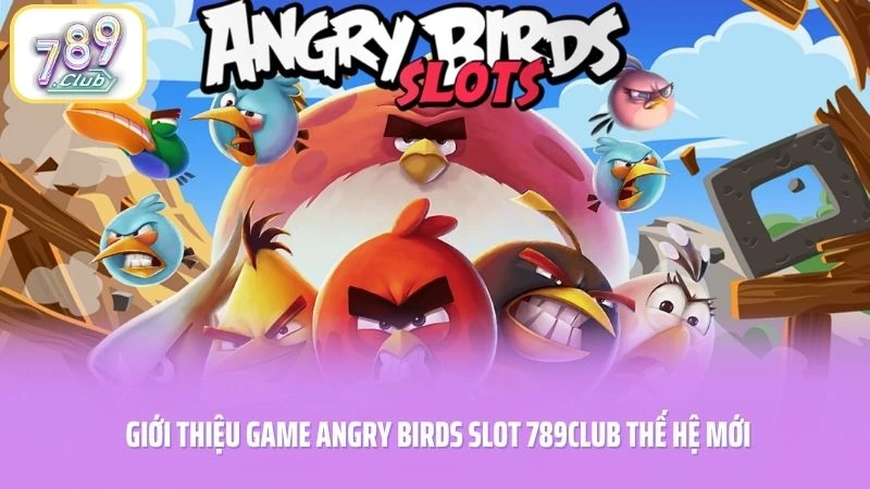 Giới thiệu game Angry Birds slot 789CLUB thế hệ mới