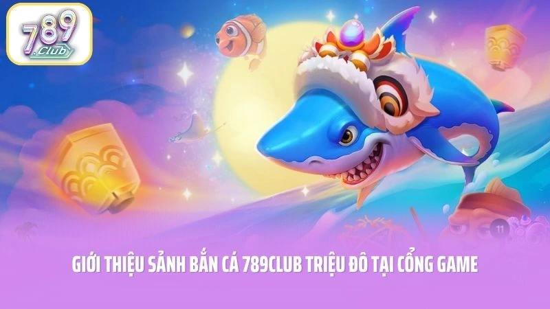Giới thiệu sảnh bắn cá 789CLUB triệu đô tại cổng game
