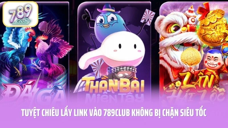Tuyệt Chiêu Lấy Link Vào 789CLUB Không Bị Chặn Siêu Tốc