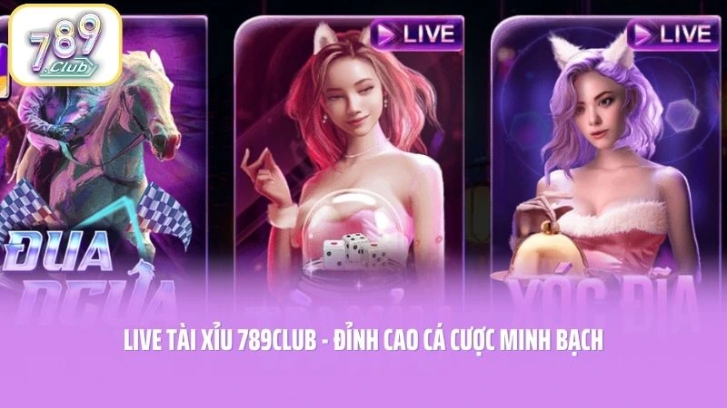 Live Tài Xỉu 789CLUB - Đỉnh Cao Cá Cược Minh Bạch