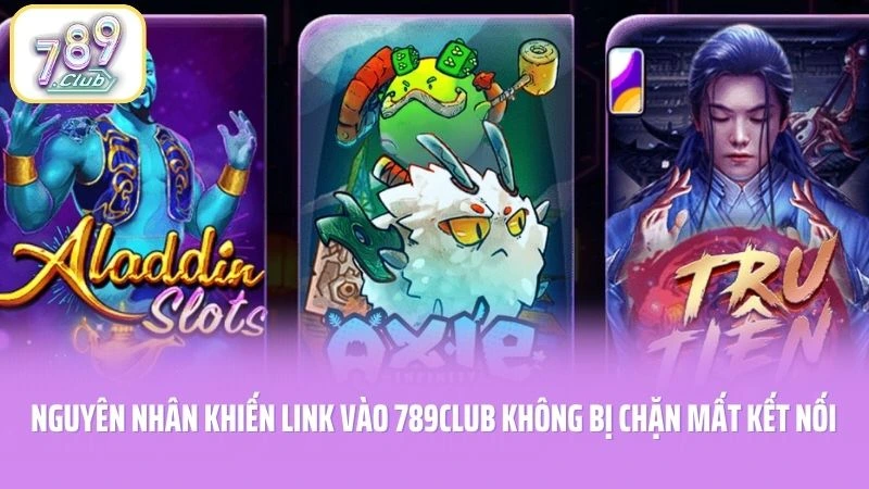 Nguyên nhân khiến link vào 789CLUB không bị chặn mất kết nối