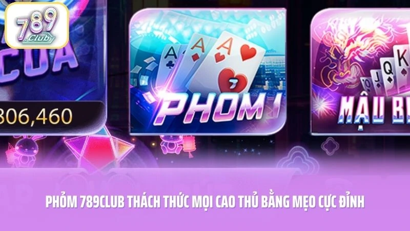 Phỏm 789CLUB Thách Thức Mọi Cao Thủ Bằng Mẹo Cực Đỉnh