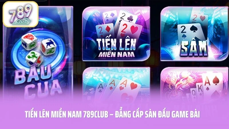 Tiến Lên Miền Nam 789CLUB – Đẳng Cấp Sàn Đấu Game Bài