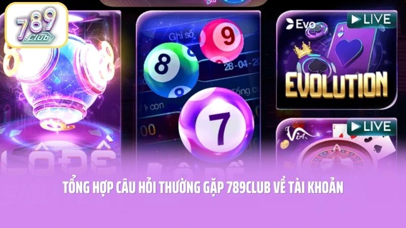 Tổng hợp câu hỏi thường gặp 789CLUB về tài khoản