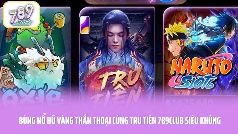 Bùng Nổ Hũ Vàng Thần Thoại Cùng Tru Tiên 789CLUB Siêu Khủng